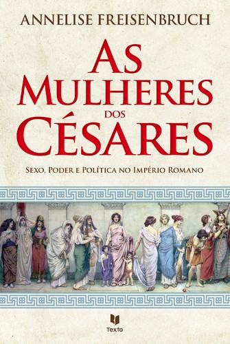 As Mulheres dos Césares - FREISENBURCH, ANNELISE