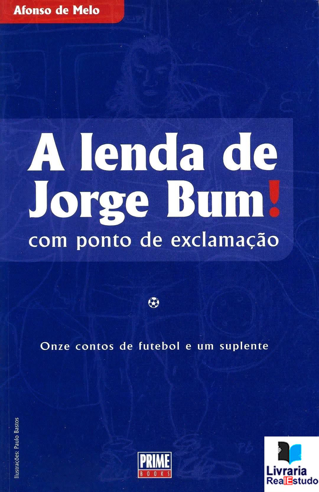 A Lenda de Jorge Bum ! Com um Ponto de Exclamação! - Onze Contos de Futebol e um Suplente A Lenda de Jorge Bum ! Com um Ponto de Exclamação! - Onze Contos de Futebol e um Suplente