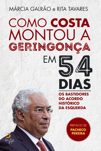 Como Costa Montou a Geringonça em 54 Dias - GALRÃO, MÁRCIA & TAVARES, RITA Como Costa Montou a Geringonça em 54 Dias - GALRÃO, MÁRCIA & TAVARES, RITA